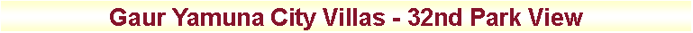 Text Box: Gaur Yamuna City Villas - 32nd Park View
